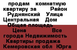 продам 2-комнатную квартиру за 600 › Район ­ Руднянский › Улица ­ Центральная › Дом ­ 20 › Общая площадь ­ 54 › Цена ­ 600 000 - Все города Недвижимость » Квартиры продажа   . Кемеровская обл.,Юрга г.